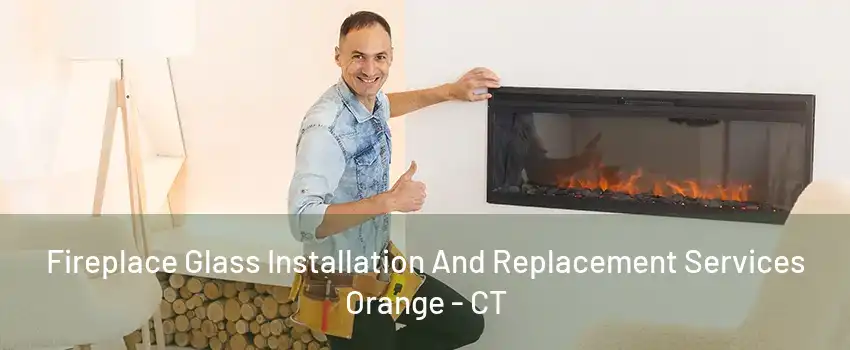 Fireplace Glass Installation And Replacement Services Orange - CT