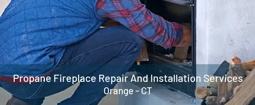 Propane Fireplace Repair And Installation Services Orange - CT